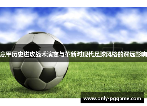 意甲历史进攻战术演变与革新对现代足球风格的深远影响