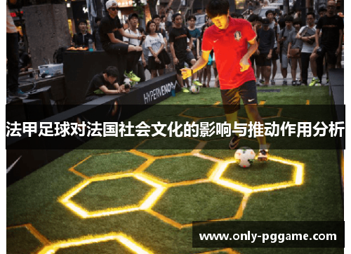 法甲足球对法国社会文化的影响与推动作用分析