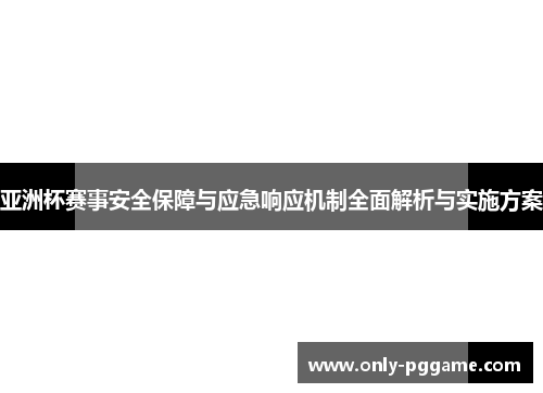 亚洲杯赛事安全保障与应急响应机制全面解析与实施方案