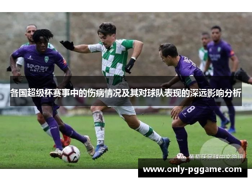 各国超级杯赛事中的伤病情况及其对球队表现的深远影响分析