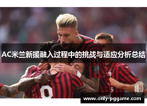 AC米兰新援融入过程中的挑战与适应分析总结