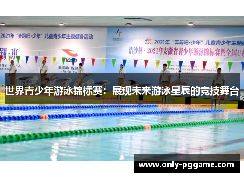 世界青少年游泳锦标赛：展现未来游泳星辰的竞技舞台