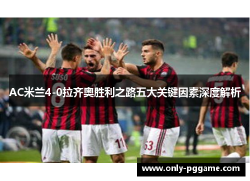 AC米兰4-0拉齐奥胜利之路五大关键因素深度解析