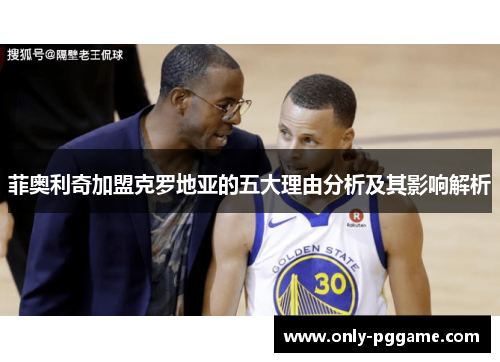 菲奥利奇加盟克罗地亚的五大理由分析及其影响解析