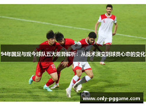 94年国足与现今球队五大差异解析:从战术演变到球员心态的变化 94年国足与现今球队五大差异解析:从战术演变到球员心态的变化