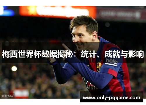 梅西世界杯数据揭秘：统计、成就与影响