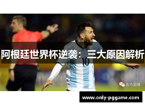 阿根廷世界杯逆袭：三大原因解析