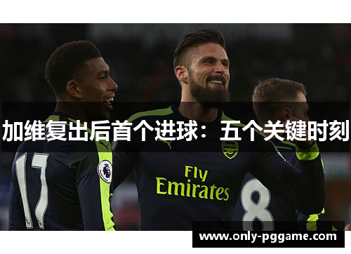 加维复出后首个进球：五个关键时刻