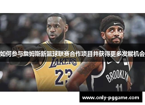 如何参与詹姆斯新篮球联赛合作项目并获得更多发展机会