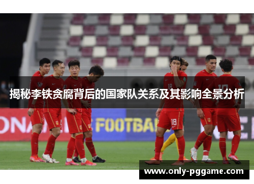 揭秘李铁贪腐背后的国家队关系及其影响全景分析