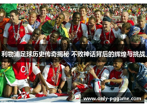 利物浦足球历史传奇揭秘 不败神话背后的辉煌与挑战