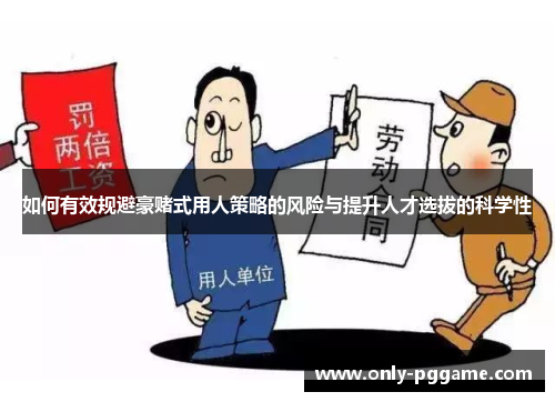 如何有效规避豪赌式用人策略的风险与提升人才选拔的科学性