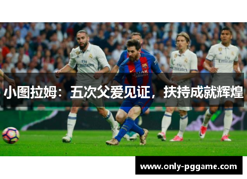 小图拉姆：五次父爱见证，扶持成就辉煌