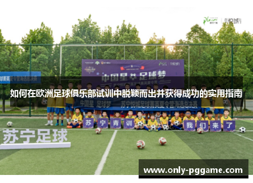 如何在欧洲足球俱乐部试训中脱颖而出并获得成功的实用指南 如何在欧洲足球俱乐部试训中脱颖而出并获得成功的实用指南