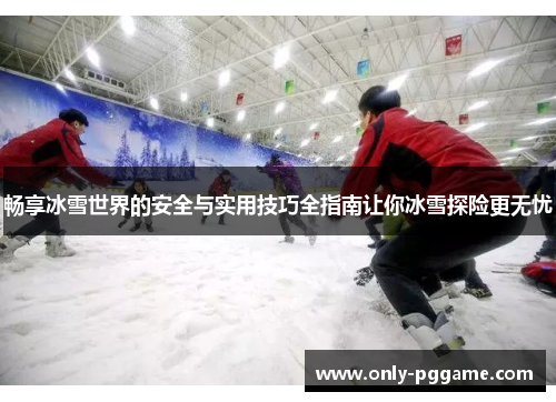 畅享冰雪世界的安全与实用技巧全指南让你冰雪探险更无忧