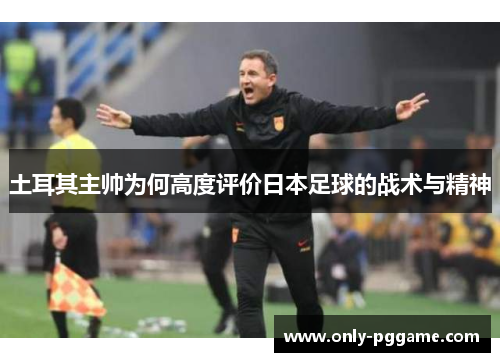 土耳其主帅为何高度评价日本足球的战术与精神