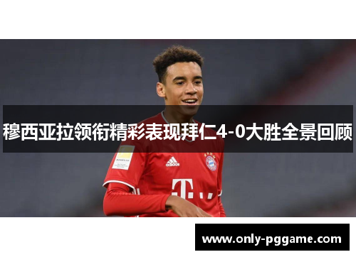 穆西亚拉领衔精彩表现拜仁4-0大胜全景回顾