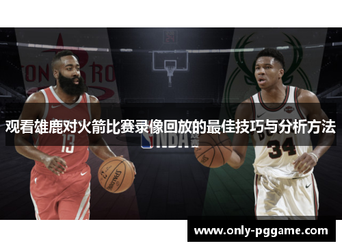 观看雄鹿对火箭比赛录像回放的最佳技巧与分析方法