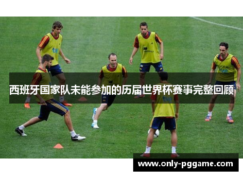 西班牙国家队未能参加的历届世界杯赛事完整回顾