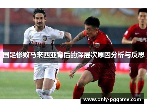 国足惨败马来西亚背后的深层次原因分析与反思