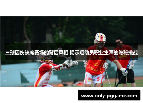 三球因伤缺席赛场的背后真相 揭示运动员职业生涯的隐秘挑战 三球因伤缺席赛场的背后真相 揭示运动员职业生涯的隐秘挑战