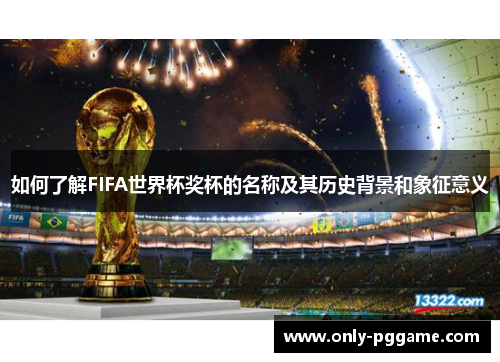 如何了解FIFA世界杯奖杯的名称及其历史背景和象征意义 如何了解FIFA世界杯奖杯的名称及其历史背景和象征意义