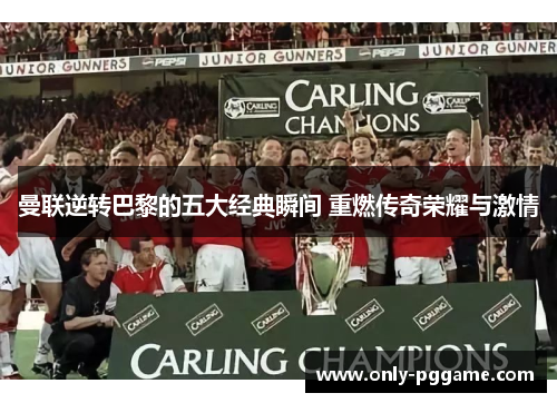 曼联逆转巴黎的五大经典瞬间 重燃传奇荣耀与激情 曼联逆转巴黎的五大经典瞬间 重燃传奇荣耀与激情