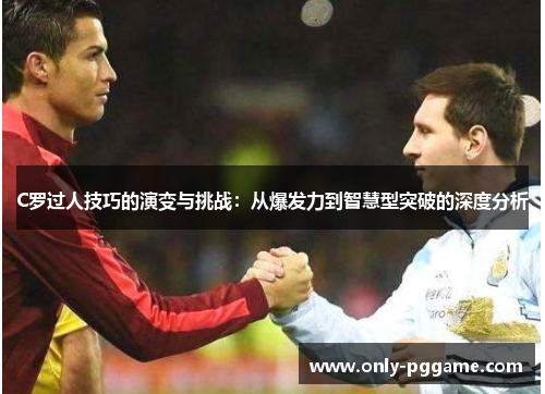 C罗过人技巧的演变与挑战:从爆发力到智慧型突破的深度分析 C罗过人技巧的演变与挑战:从爆发力到智慧型突破的深度分析