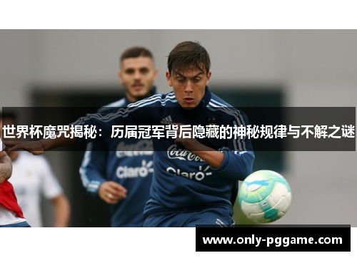 世界杯魔咒揭秘:历届冠军背后隐藏的神秘规律与不解之谜 世界杯魔咒揭秘:历届冠军背后隐藏的神秘规律与不解之谜