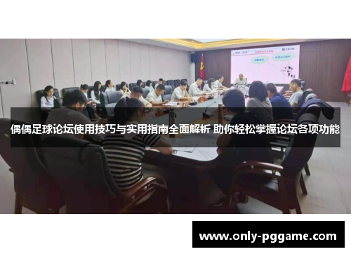 偶偶足球论坛使用技巧与实用指南全面解析 助你轻松掌握论坛各项功能 偶偶足球论坛使用技巧与实用指南全面解析 助你轻松掌握论坛各项功能