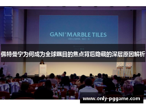 佩特曼宁为何成为全球瞩目的焦点背后隐藏的深层原因解析 佩特曼宁为何成为全球瞩目的焦点背后隐藏的深层原因解析