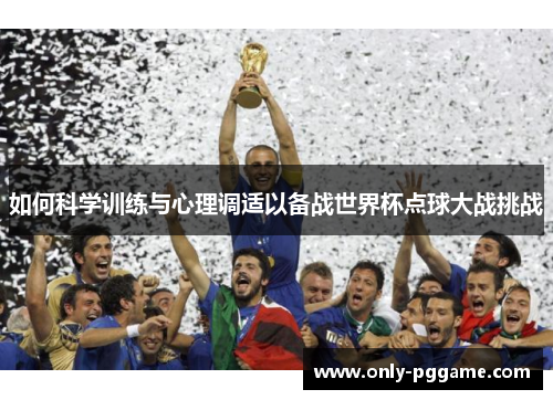 如何科学训练与心理调适以备战世界杯点球大战挑战 如何科学训练与心理调适以备战世界杯点球大战挑战