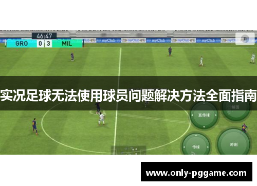实况足球无法使用球员问题解决方法全面指南 实况足球无法使用球员问题解决方法全面指南