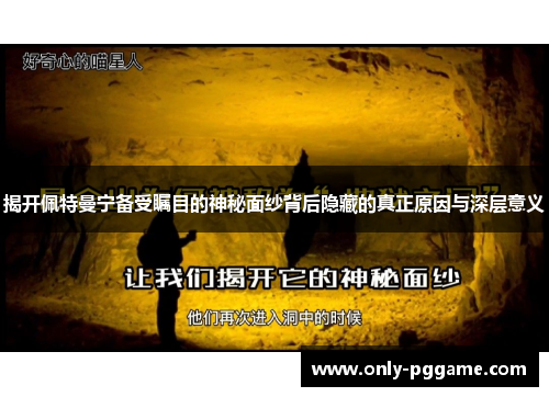 揭开佩特曼宁备受瞩目的神秘面纱背后隐藏的真正原因与深层意义 揭开佩特曼宁备受瞩目的神秘面纱背后隐藏的真正原因与深层意义