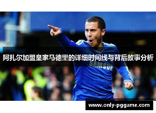 阿扎尔加盟皇家马德里的详细时间线与背后故事分析 阿扎尔加盟皇家马德里的详细时间线与背后故事分析