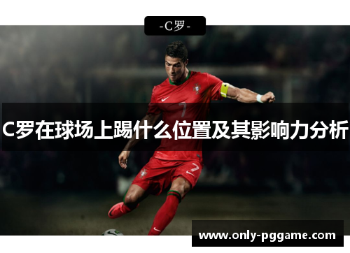 C罗在球场上踢什么位置及其影响力分析 C罗在球场上踢什么位置及其影响力分析
