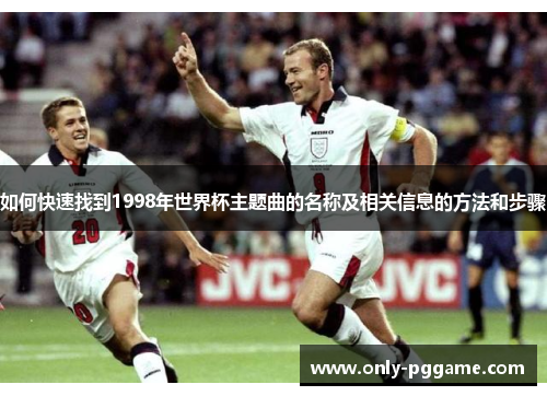 如何快速找到1998年世界杯主题曲的名称及相关信息的方法和步骤