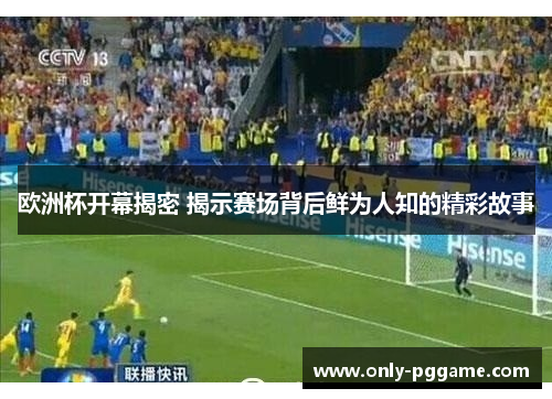 欧洲杯开幕揭密 揭示赛场背后鲜为人知的精彩故事 欧洲杯开幕揭密 揭示赛场背后鲜为人知的精彩故事
