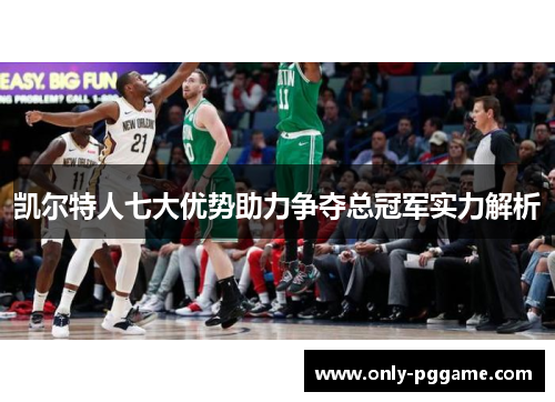 凯尔特人七大优势助力争夺总冠军实力解析 凯尔特人七大优势助力争夺总冠军实力解析