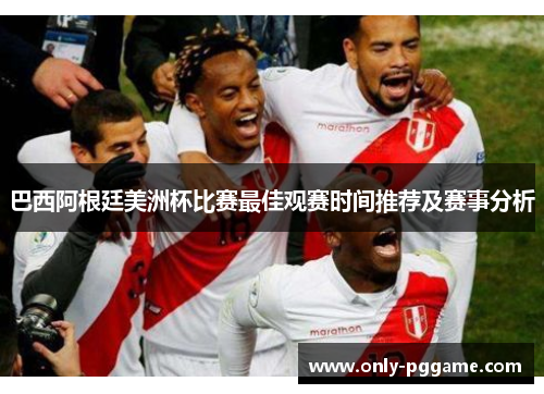 巴西阿根廷美洲杯比赛最佳观赛时间推荐及赛事分析 巴西阿根廷美洲杯比赛最佳观赛时间推荐及赛事分析