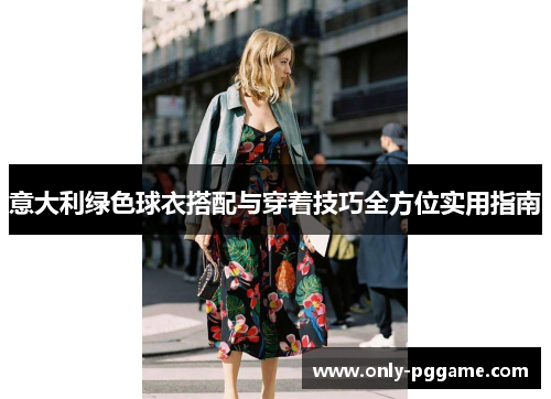 意大利绿色球衣搭配与穿着技巧全方位实用指南 意大利绿色球衣搭配与穿着技巧全方位实用指南
