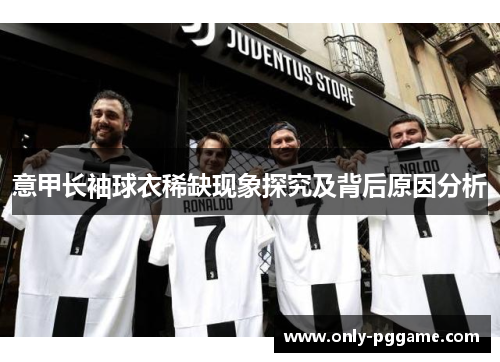 意甲长袖球衣稀缺现象探究及背后原因分析 意甲长袖球衣稀缺现象探究及背后原因分析