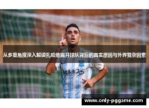 从多重角度深入解读扎哈维离开球队背后的真实原因与外界复杂因素