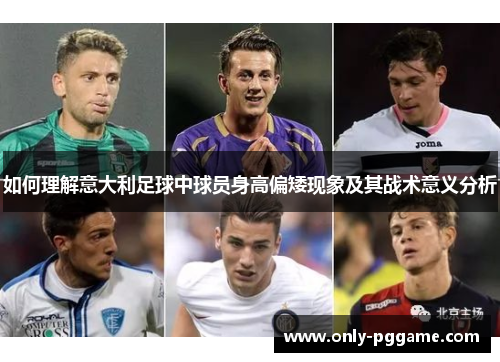 如何理解意大利足球中球员身高偏矮现象及其战术意义分析 如何理解意大利足球中球员身高偏矮现象及其战术意义分析