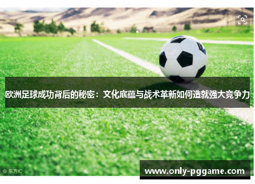 欧洲足球成功背后的秘密:文化底蕴与战术革新如何造就强大竞争力 欧洲足球成功背后的秘密:文化底蕴与战术革新如何造就强大竞争力