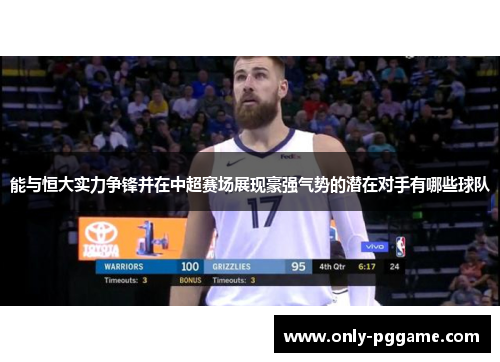 能与恒大实力争锋并在中超赛场展现豪强气势的潜在对手有哪些球队 能与恒大实力争锋并在中超赛场展现豪强气势的潜在对手有哪些球队