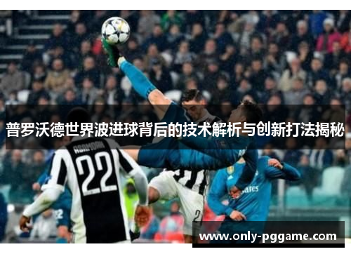 普罗沃德世界波进球背后的技术解析与创新打法揭秘