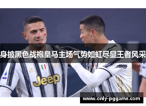 身披黑色战袍皇马主场气势如虹尽显王者风采 身披黑色战袍皇马主场气势如虹尽显王者风采