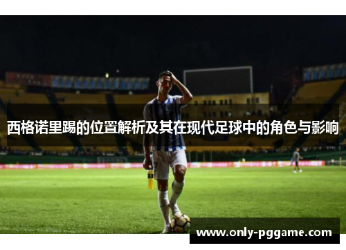 西格诺里踢的位置解析及其在现代足球中的角色与影响 西格诺里踢的位置解析及其在现代足球中的角色与影响