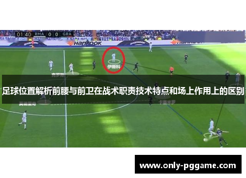 足球位置解析前腰与前卫在战术职责技术特点和场上作用上的区别 足球位置解析前腰与前卫在战术职责技术特点和场上作用上的区别